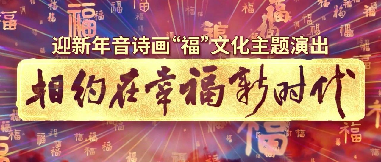 喜迎新年！相约在幸福新时代——迎新年音诗画“福”文化主题演出播出